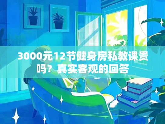 3000元12节健身房私教课贵吗？真实客观的回答