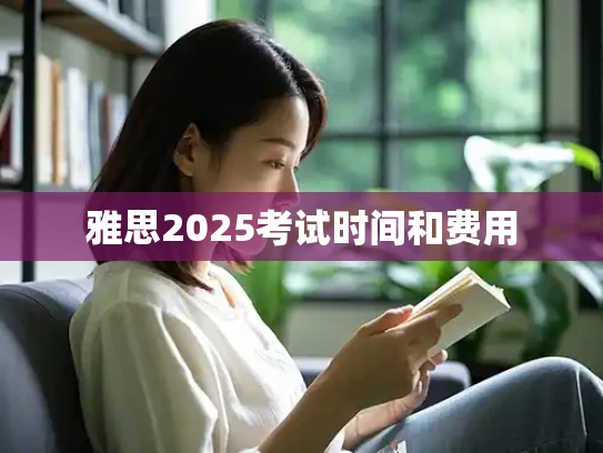 雅思2025考试时间和费用