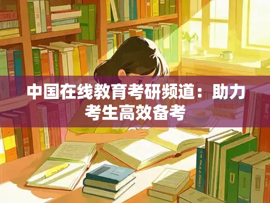 中国在线教育考研频道：助力考生高效备考