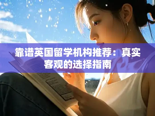 靠谱英国留学机构推荐：真实客观的选择指南