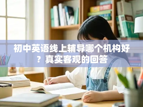 初中英语线上辅导哪个机构好？真实客观的回答
