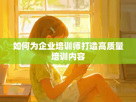 如何为企业培训师打造高质量培训内容