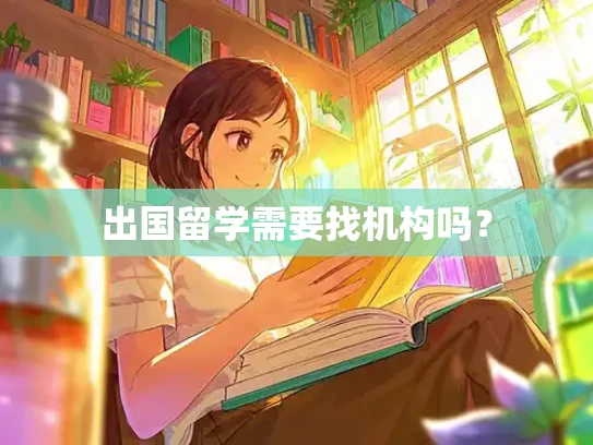 出国留学需要找机构吗？