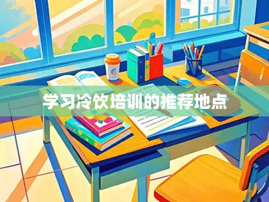 学习冷饮培训的推荐地点