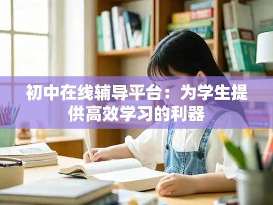 初中在线辅导平台：为学生提供高效学习的利器