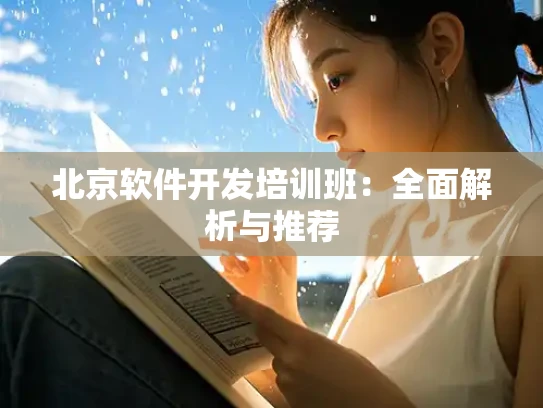 北京软件开发培训班：全面解析与推荐