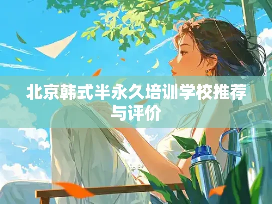 北京韩式半永久培训学校推荐与评价