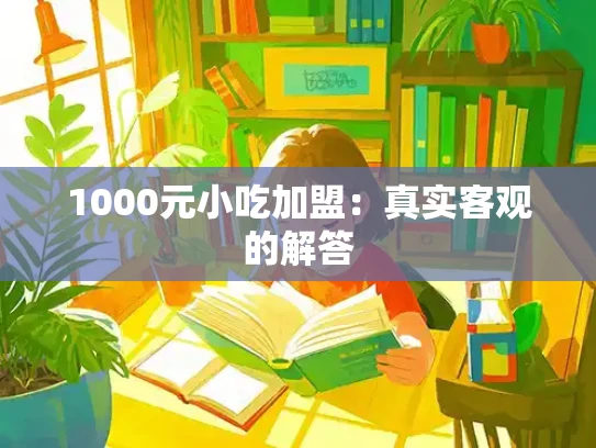 1000元小吃加盟：真实客观的解答