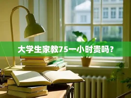 大学生家教75一小时贵吗？