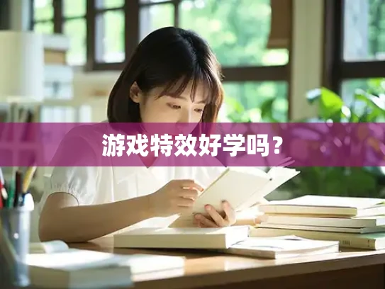 游戏特效好学吗？
