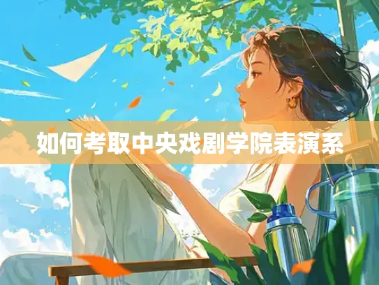 如何考取中央戏剧学院表演系