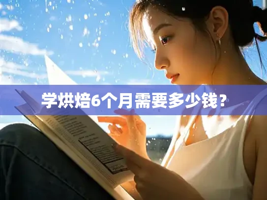 学烘焙6个月需要多少钱？