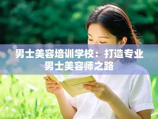 男士美容培训学校：打造专业男士美容师之路