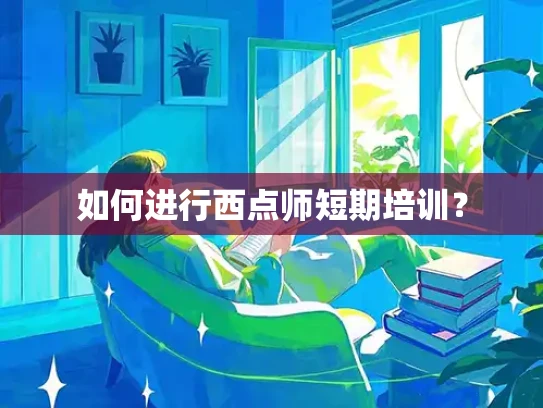 如何进行西点师短期培训？