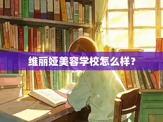 维丽娅美容学校怎么样？
