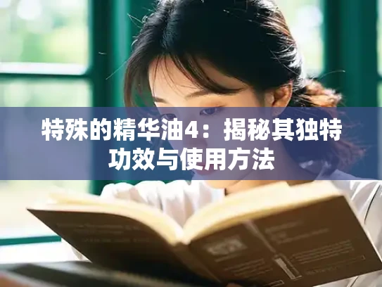 特殊的精华油4：揭秘其独特功效与使用方法