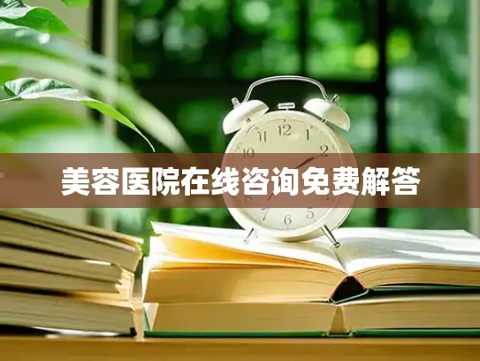 美容医院在线咨询免费解答