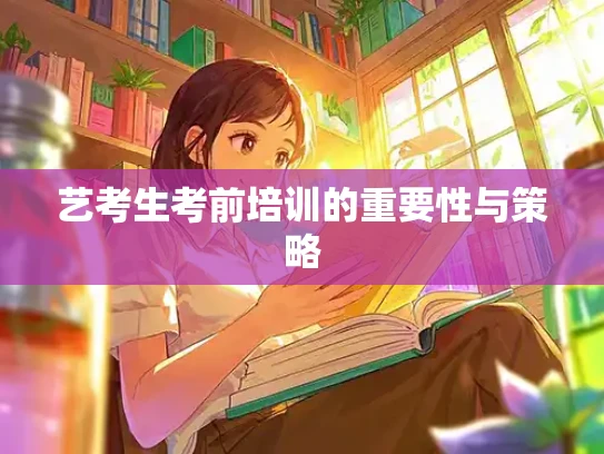 艺考生考前培训的重要性与策略