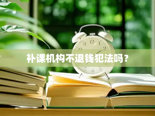 补课机构不退钱犯法吗？