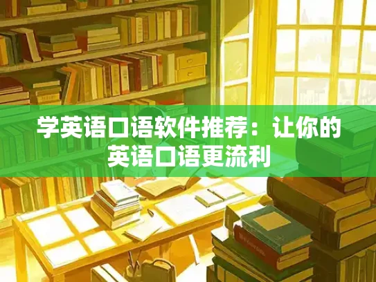 学英语口语软件推荐：让你的英语口语更流利