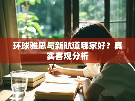 环球雅思与新航道哪家好？真实客观分析