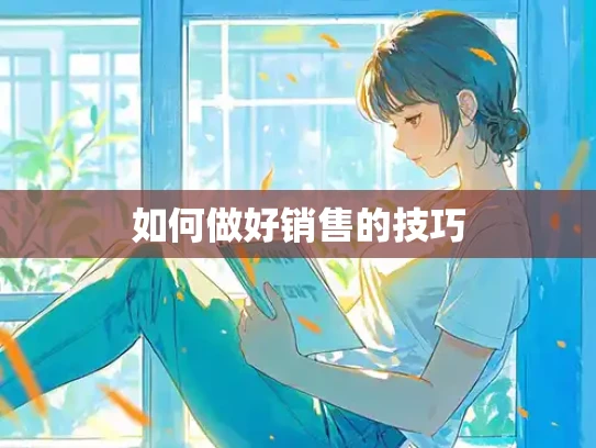 如何做好销售的技巧