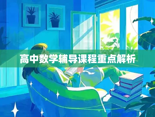 高中数学辅导课程重点解析