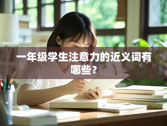 一年级学生注意力的近义词有哪些？