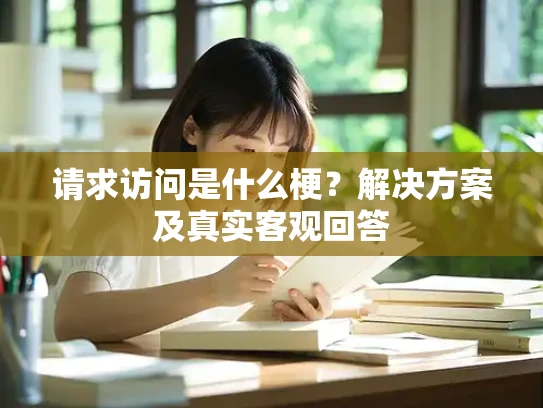 请求访问是什么梗？解决方案及真实客观回答