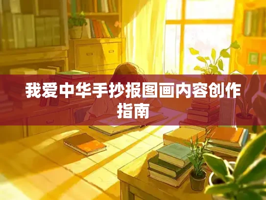 我爱中华手抄报图画内容创作指南