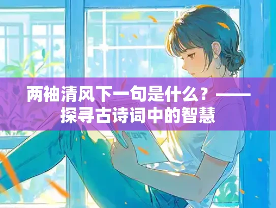 两袖清风下一句是什么？——探寻古诗词中的智慧