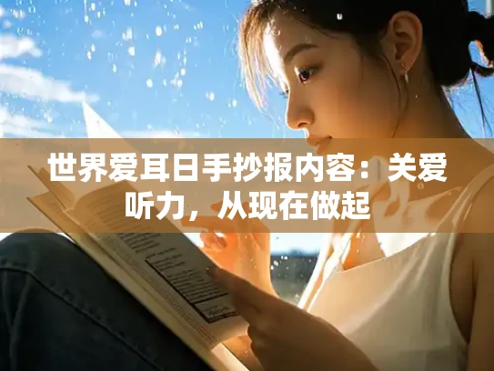 世界爱耳日手抄报内容：关爱听力，从现在做起