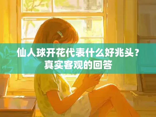 仙人球开花代表什么好兆头？真实客观的回答