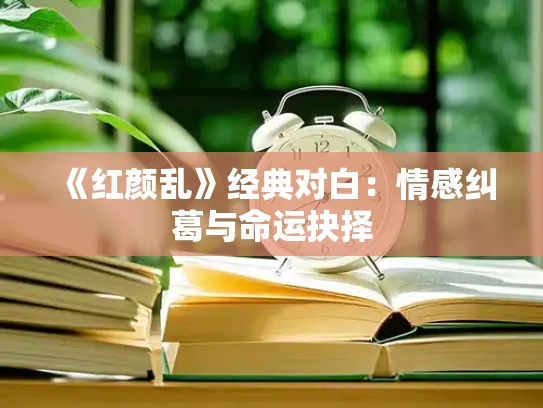 《红颜乱》经典对白：情感纠葛与命运抉择