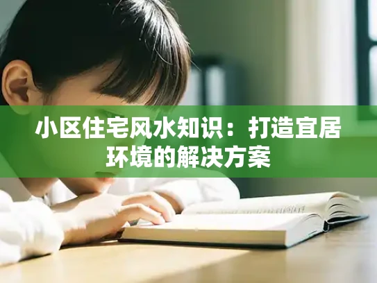 小区住宅风水知识：打造宜居环境的解决方案