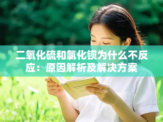 二氧化硫和氯化钡为什么不反应：原因解析及解决方案