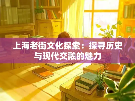 上海老街文化探索：探寻历史与现代交融的魅力