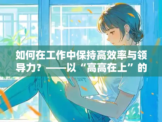 如何在工作中保持高效率与领导力？——以“高高在上”的态度提升自身影响力