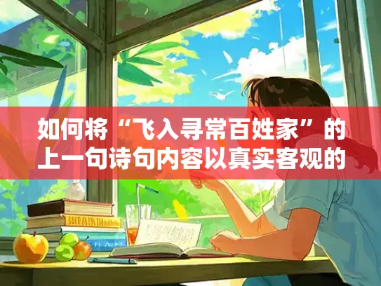 如何将“飞入寻常百姓家”的上一句诗句内容以真实客观的方式表达？