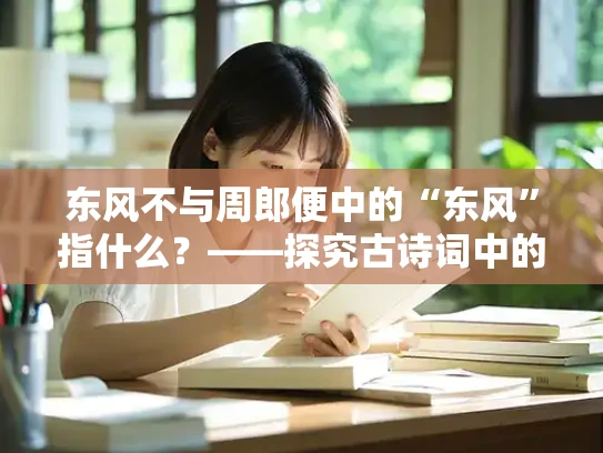 东风不与周郎便中的“东风”指什么？——探究古诗词中的意象