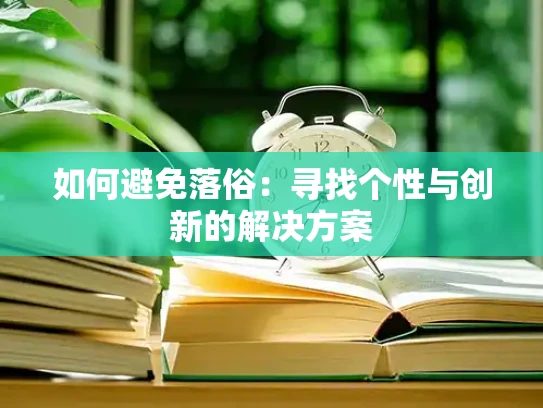 如何避免落俗：寻找个性与创新的解决方案