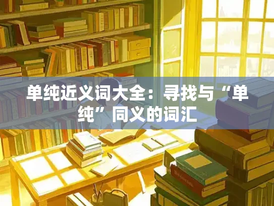 单纯近义词大全：寻找与“单纯”同义的词汇