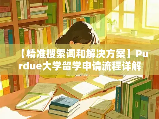 【精准搜索词和解决方案】Purdue大学留学申请流程详解
