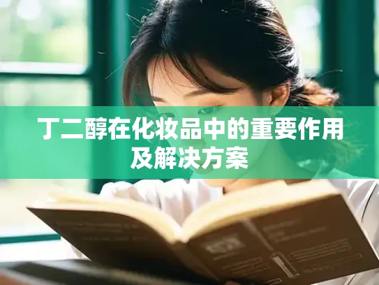 丁二醇在化妆品中的重要作用及解决方案
