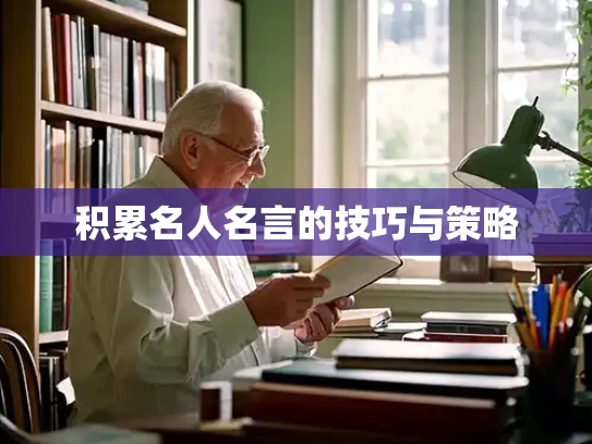积累名人名言的技巧与策略