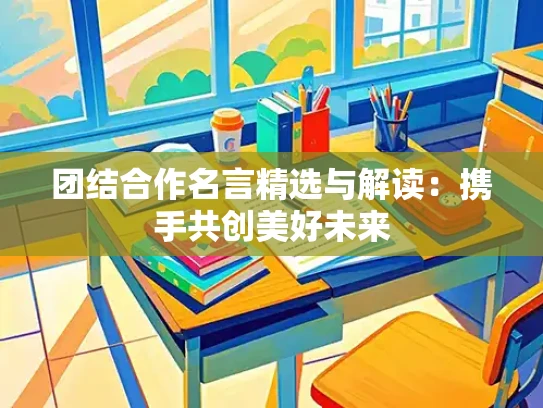 团结合作名言精选与解读：携手共创美好未来