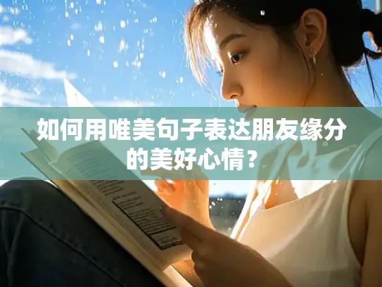 如何用唯美句子表达朋友缘分的美好心情？