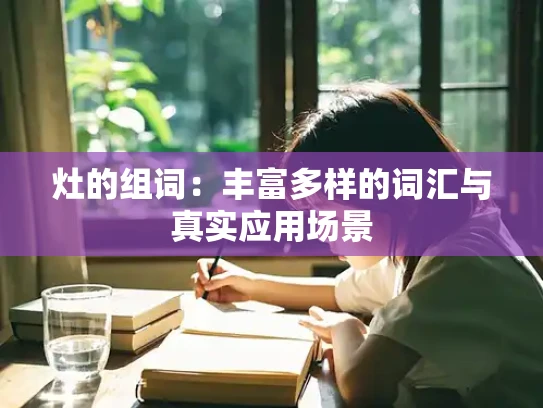 灶的组词：丰富多样的词汇与真实应用场景