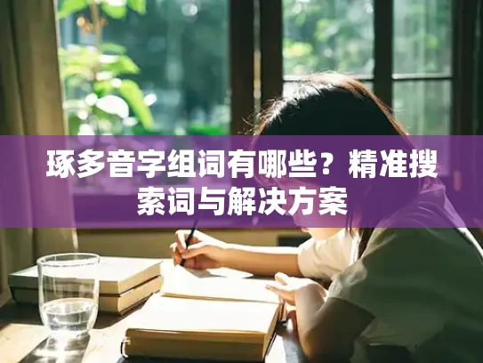 琢多音字组词有哪些？精准搜索词与解决方案