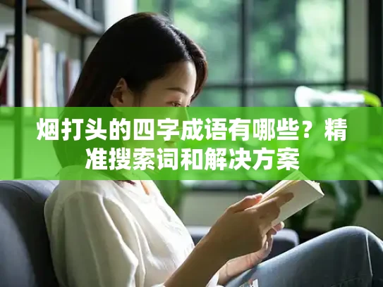 烟打头的四字成语有哪些？精准搜索词和解决方案